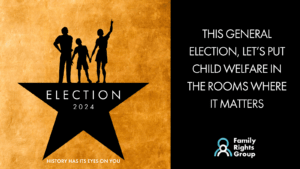 This General Election, lets put child welfare in the rooms where it matters. Family Rights Group